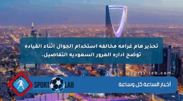تحذير هام غرامة مخالفة استخدام الجوال أثناء القيادة توضح إدارة المرور السعودية التفاصيل.